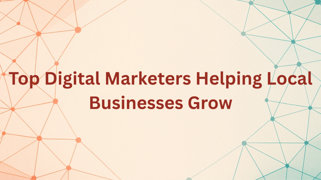 Top Digital Marketers Helping Local Businesses Grow