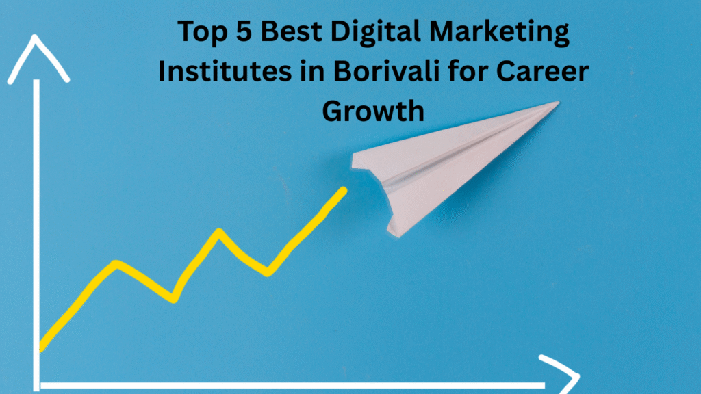 Top 5 Best Digital Marketing Institutes in Borivali for Career Growth