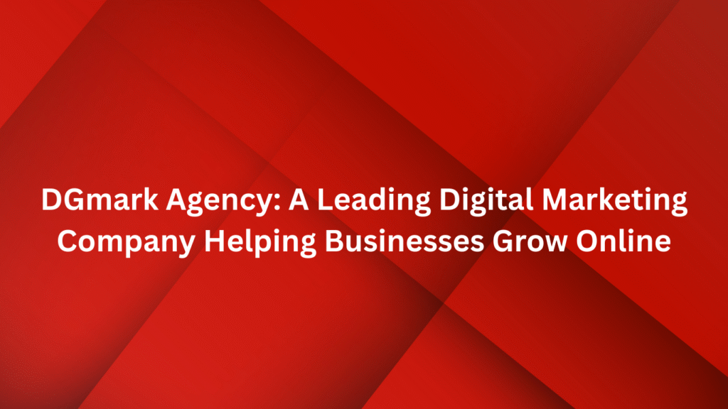 DGmark Agency: A Leading Digital Marketing Company Helping Businesses Grow Online